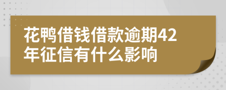 花鸭借钱借款逾期42年征信有什么影响