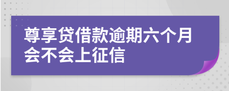 尊享贷借款逾期六个月会不会上征信