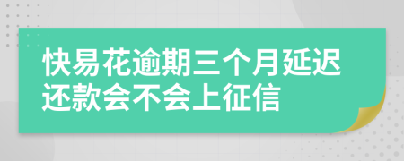 快易花逾期三个月延迟还款会不会上征信