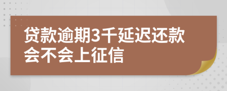 贷款逾期3千延迟还款会不会上征信