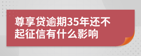 尊享贷逾期35年还不起征信有什么影响