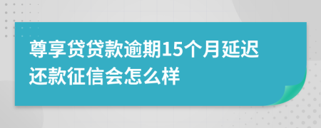 尊享贷贷款逾期15个月延迟还款征信会怎么样