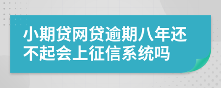 小期贷网贷逾期八年还不起会上征信系统吗