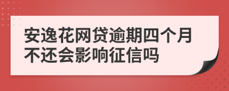 安逸花网贷逾期四个月不还会影响征信吗