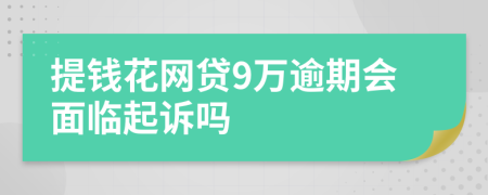 提钱花网贷9万逾期会面临起诉吗