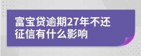 富宝贷逾期27年不还征信有什么影响