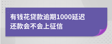 有钱花贷款逾期1000延迟还款会不会上征信