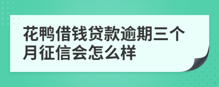 花鸭借钱贷款逾期三个月征信会怎么样