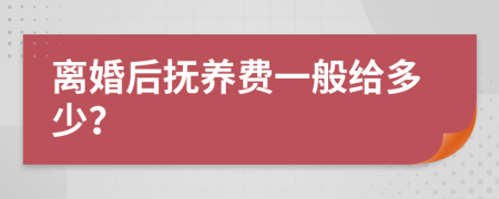 离婚后抚养费一般给多少？