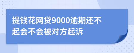 提钱花网贷9000逾期还不起会不会被对方起诉