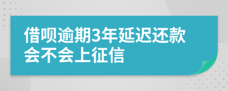 借呗逾期3年延迟还款会不会上征信