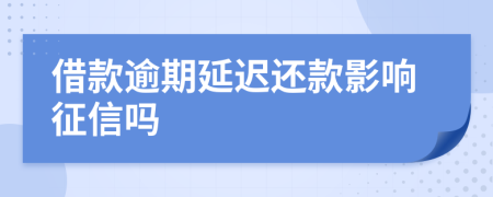 借款逾期延迟还款影响征信吗