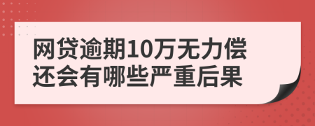 网贷逾期10万无力偿还会有哪些严重后果