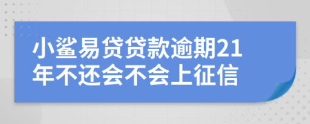 小鲨易贷贷款逾期21年不还会不会上征信