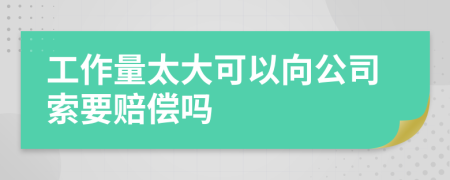 工作量太大可以向公司索要赔偿吗