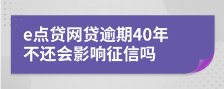 e点贷网贷逾期40年不还会影响征信吗