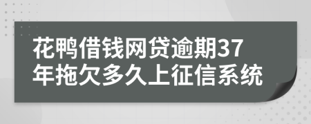 花鸭借钱网贷逾期37年拖欠多久上征信系统