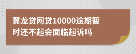 翼龙贷网贷10000逾期暂时还不起会面临起诉吗