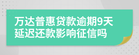 万达普惠贷款逾期9天延迟还款影响征信吗