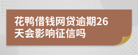 花鸭借钱网贷逾期26天会影响征信吗