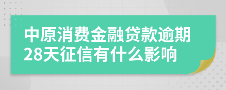 中原消费金融贷款逾期28天征信有什么影响