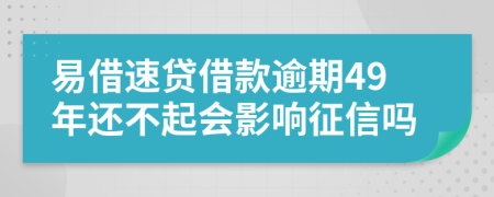 易借速贷借款逾期49年还不起会影响征信吗