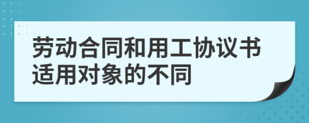 劳动合同和用工协议书适用对象的不同