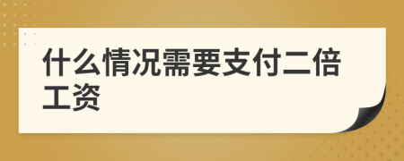 什么情况需要支付二倍工资