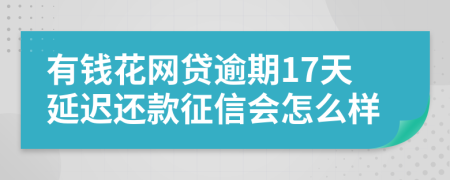 有钱花网贷逾期17天延迟还款征信会怎么样