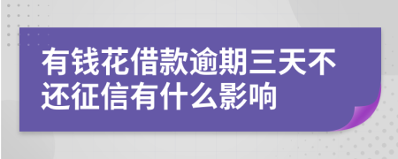 有钱花借款逾期三天不还征信有什么影响