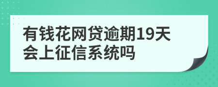 有钱花网贷逾期19天会上征信系统吗