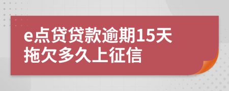 e点贷贷款逾期15天拖欠多久上征信