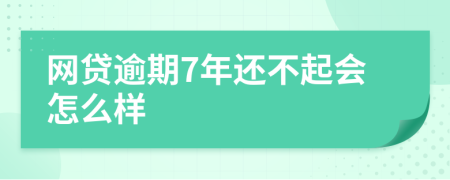 网贷逾期7年还不起会怎么样