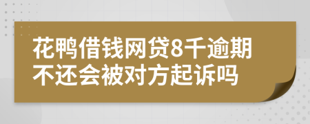 花鸭借钱网贷8千逾期不还会被对方起诉吗