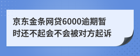 京东金条网贷6000逾期暂时还不起会不会被对方起诉