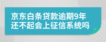 京东白条贷款逾期9年还不起会上征信系统吗