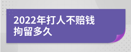 2022年打人不赔钱拘留多久