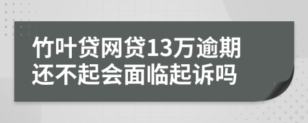 竹叶贷网贷13万逾期还不起会面临起诉吗