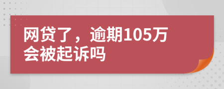 网贷了，逾期105万会被起诉吗