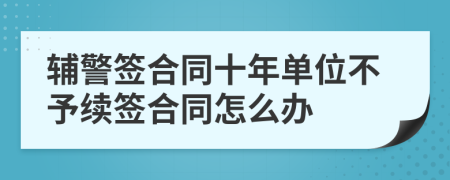 辅警签合同十年单位不予续签合同怎么办