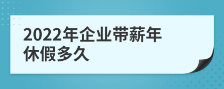 2022年企业带薪年休假多久