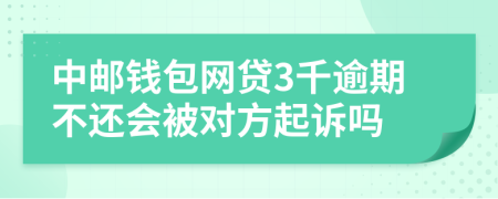 中邮钱包网贷3千逾期不还会被对方起诉吗