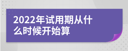 2022年试用期从什么时候开始算