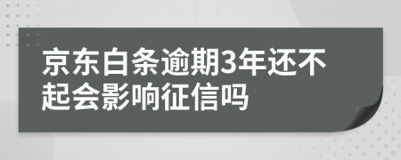 京东白条逾期3年还不起会影响征信吗