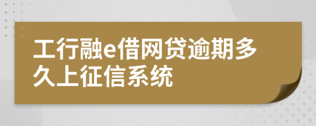 工行融e借网贷逾期多久上征信系统