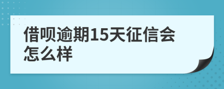 借呗逾期15天征信会怎么样