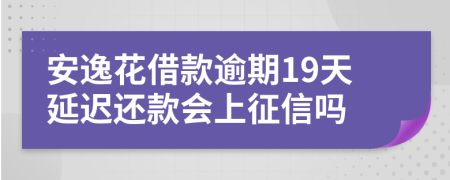 安逸花借款逾期19天延迟还款会上征信吗