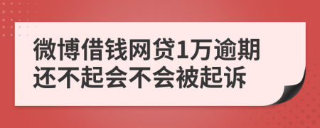 微博借钱网贷1万逾期还不起会不会被起诉