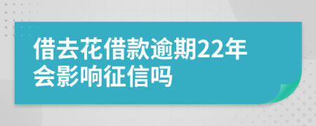 借去花借款逾期22年会影响征信吗