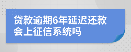 贷款逾期6年延迟还款会上征信系统吗